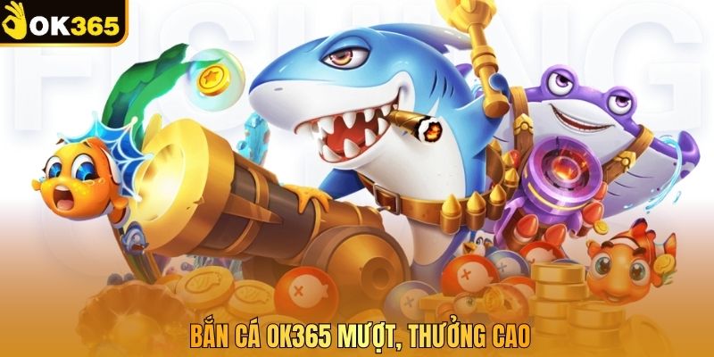 Bắn cá OK365 mượt, thưởng cao
