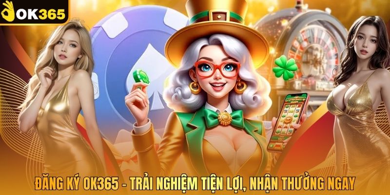 Đăng Ký OK365 – Trải Nghiệm Tiện Lợi, Nhận Thưởng Ngay