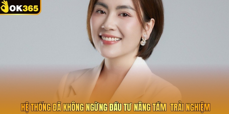 Hệ thống đã không ngừng đầu tư nâng tầm trải nghiệm